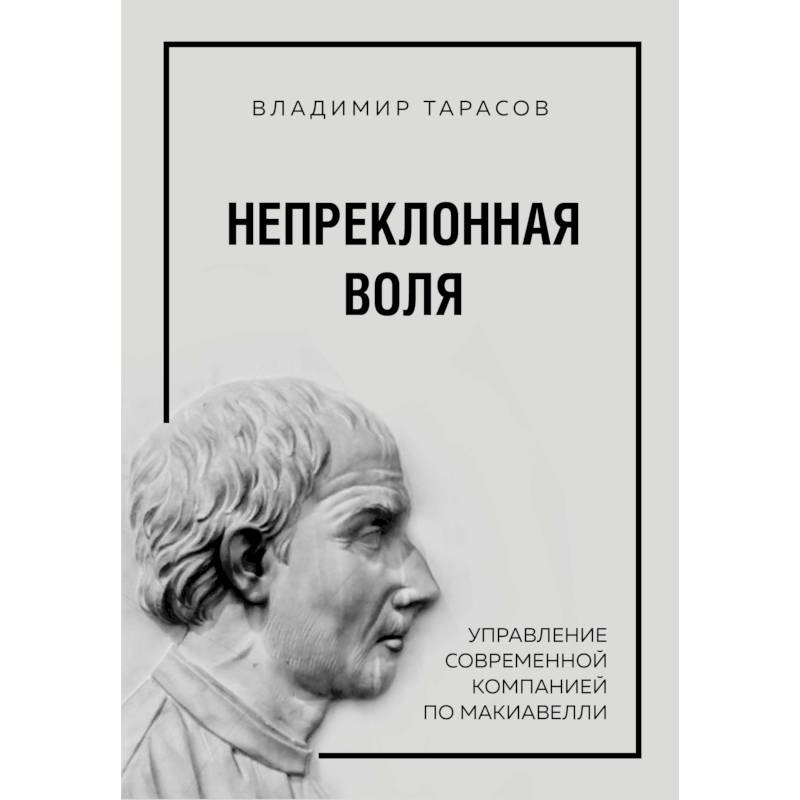 Непреклонная воля. Управление современной компанией по Макиавелли