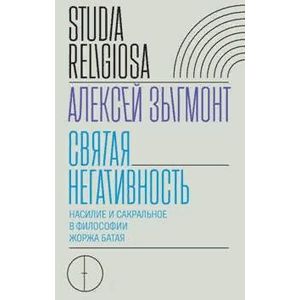 Святая негативность. Насилие и сакральное в философии Жоржа Батая