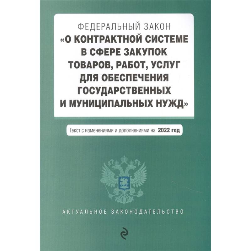 Федеральный закон 'О контрактной системе в сфере закупок товаров, работ, услуг для обеспечения государственных и муниципальных нужд'. Текст с изменениями и дополнениями на 2022 год
