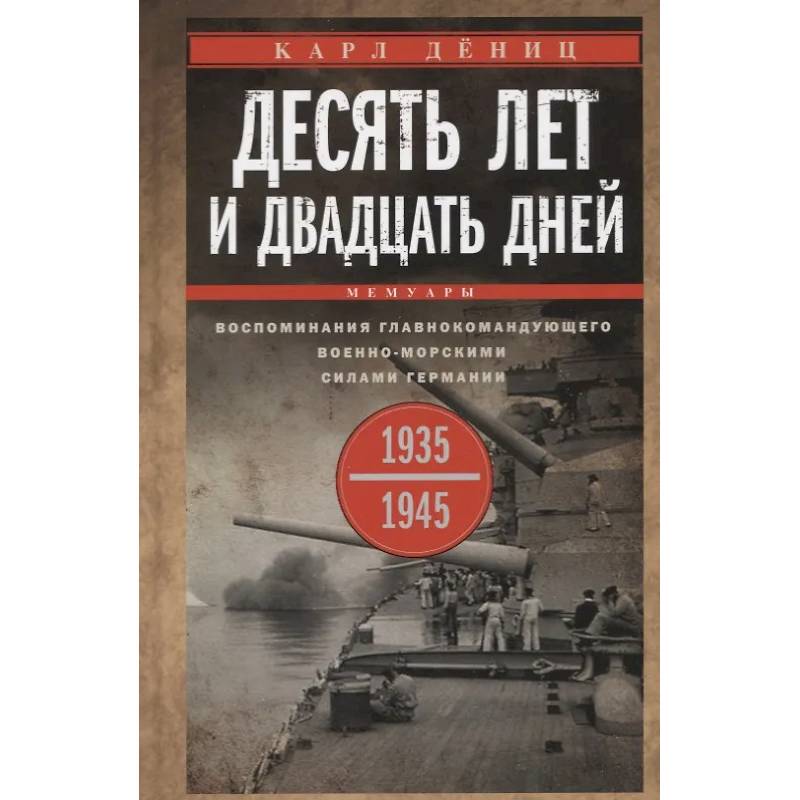 Десять лет и двадцать дней. Воспоминания главнокомандующего военно-морскими силами Германии. 1935 -1945 гг