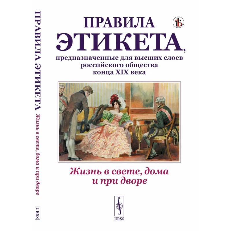 Жизнь в свете, дома и при дворе. Правила этикета, предназначенные для высших слоев российского общества конца XIX века