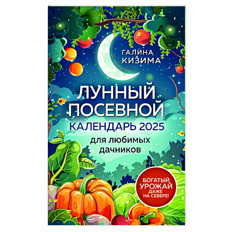 Лунный посевной календарь для любимых дачников 2025 от Галины Кизимы