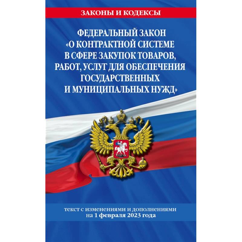 Федеральный закон 'О контрактной системе в сфере закупок товаров, работ, услуг для обеспечения государственных и муниципальных нужд'. Текст с изменениями и дополнениями на 1 февраля 2023 года