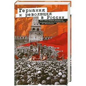 Германия и революция в России. 1915—1918. Сборник документов