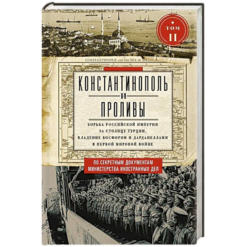 Константинополь и Проливы.  Борьба Российской империи за столицу Турции, владение Босфором и Дарданеллами в Первой мировой войне. В 2 томах. Том  II