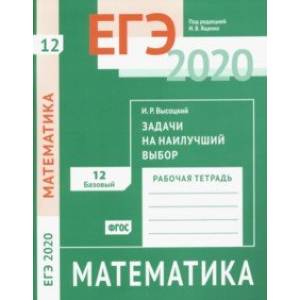 ЕГЭ-2020. Математика. Задачи на наилучший выбор. Задача 12 (базовый уровень). Рабочая тетрадь. ФГОС