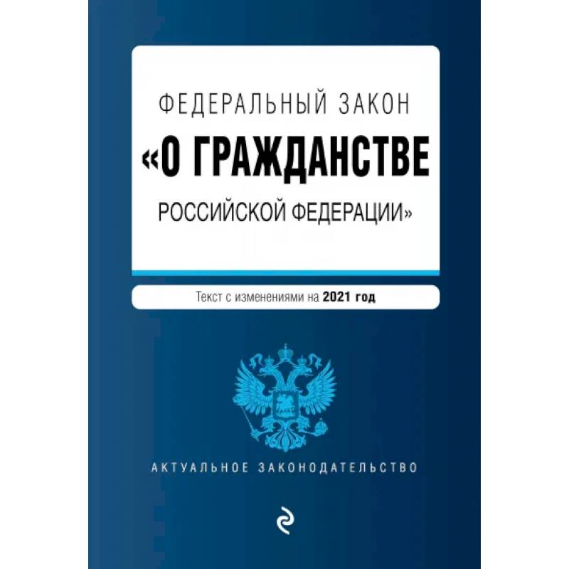 Федеральный закон 'О гражданстве Российской Федерации'. Текст с измениями. На 2021 год