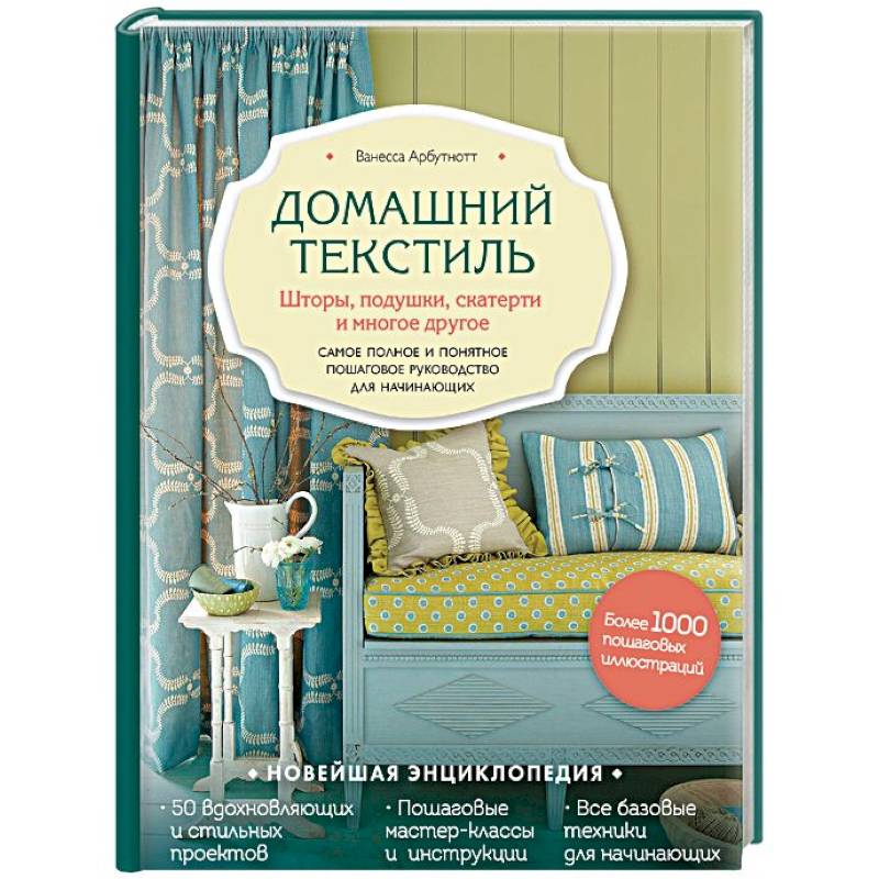 Домашний текстиль. Шторы, подушки, скатерти и многое другое. Самое полное и понятное пошаговое руководство для начинающих