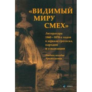 «Видимый миру смех». Литература 1860—1870-х годов в зеркале гротеска, пародии и стилизации. Учеб. по