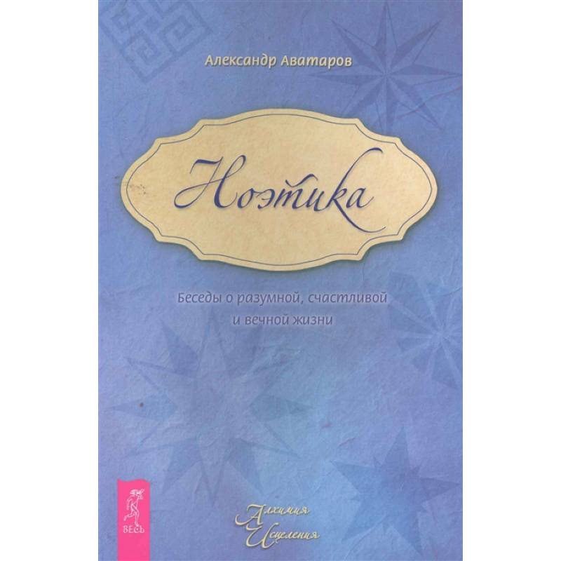 Ноэтика. Беседы о разумной, счастливой и вечной жизни
