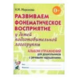 Развиваем фонематическое восприятие у детей подготовительной логогруппы. Альбом упражнений