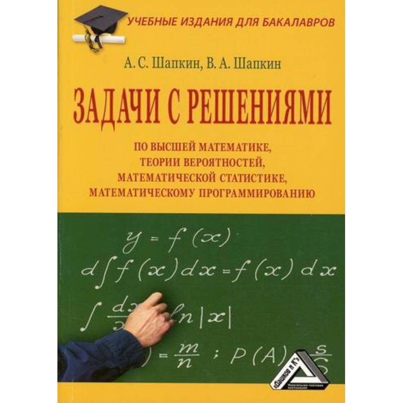 Задачи с решениями по высшей математике, теории вероятностей, математической статистике, математическому программированию