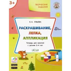 Творческие задания. Раскрашивание, лепка, аппликация. Тетрадь для занятий с детьми 3-4 лет
