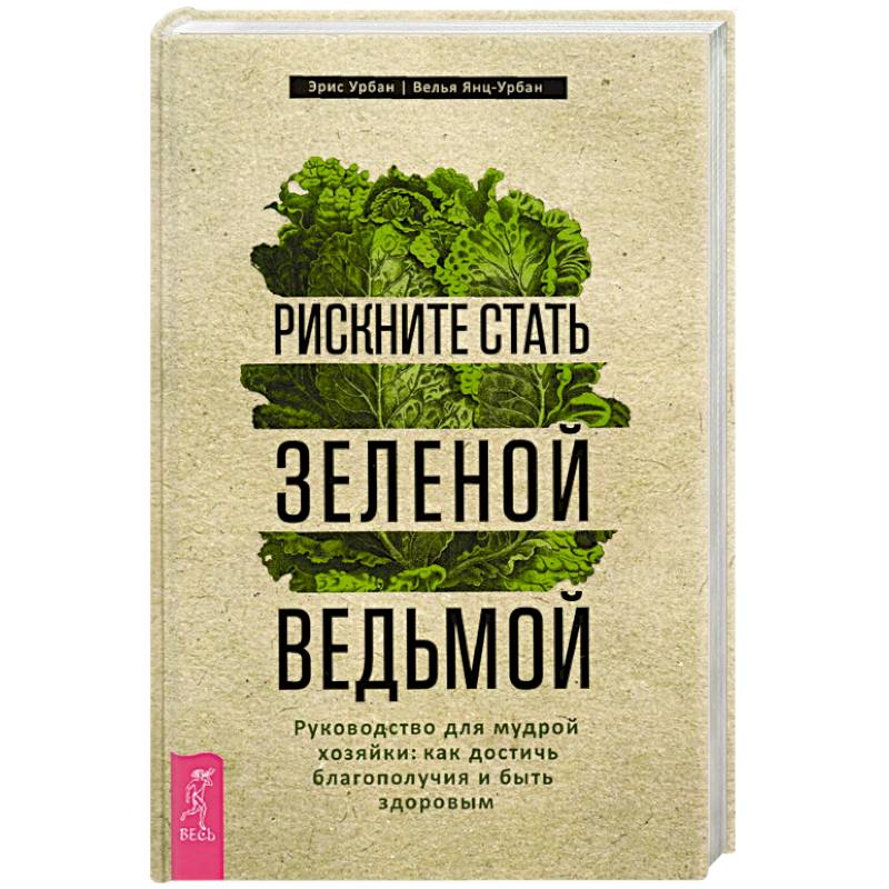 Рискните стать зеленой ведьмой. Руководство для мудрой хозяйки: как достичь благополучия