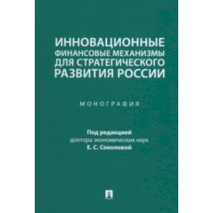 Инновационные финансовые механизмы для стратегического развития России. Монография