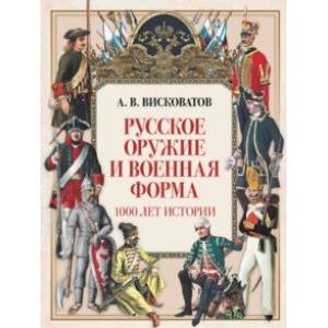 Русское оружие и военная форма. 1000 лет истории