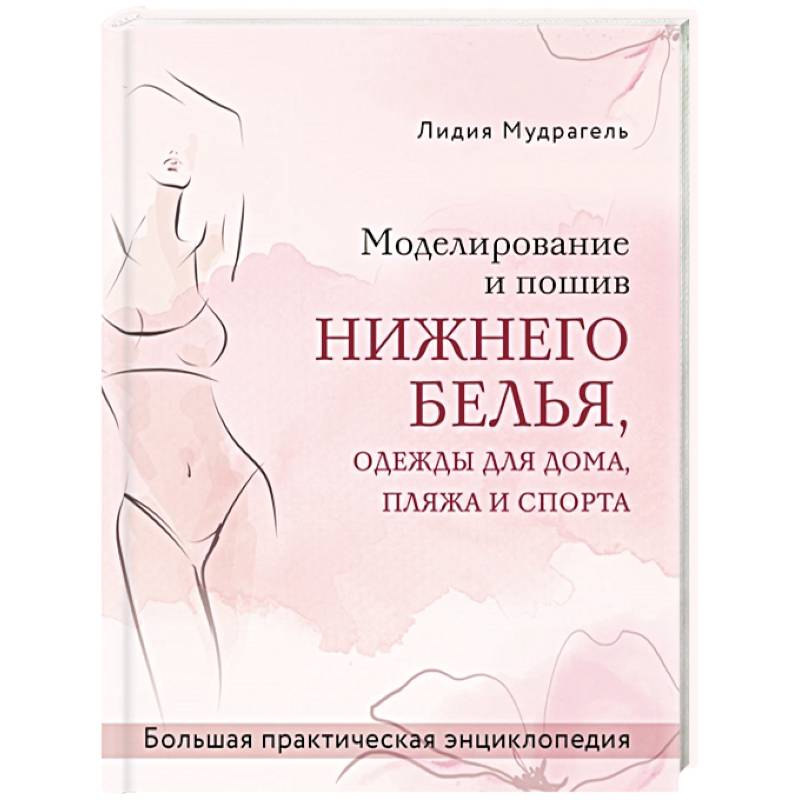 Моделирование и пошив нижнего белья, одежды для дома, пляжа и спорта. Большая практическая энциклопедия