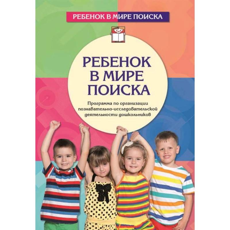 Ребенок в мире поиска. Программа по организации познавательно-исследовательской деятельности дошкольников