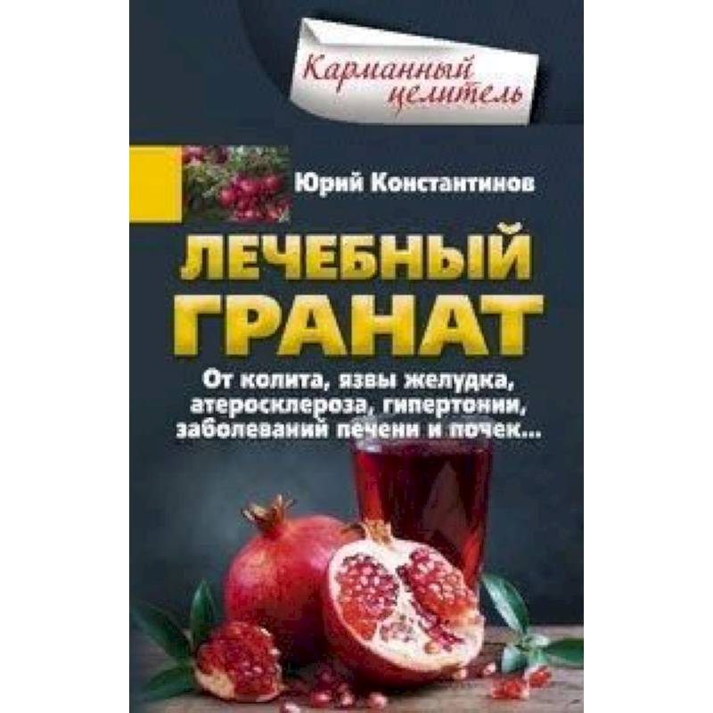 Лечебный гранат. От колита, язвы желудка, атеросклероза, гипертонии, заболеваний печени и почек...