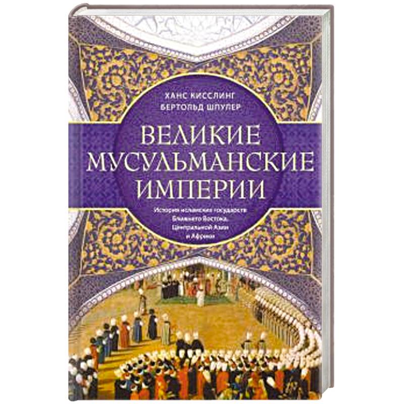 Великие мусульманские империи. История исламских государств Ближнего Востока, Центральной Азии и Африки