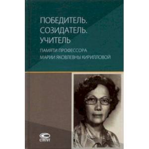 Победитель. Созидатель. Учитель. Памяти профессора Марии Яковлевны Кирилловой