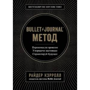 Bullet Journal метод. Переосмысли прошлое, упорядочи настоящее, спроектируй будущее