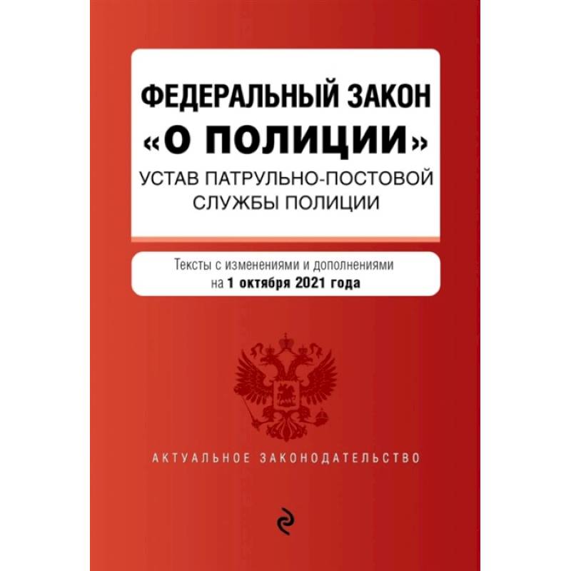 Федеральный закон 'О полиции'. Устав патрульно-постовой службы полиции: тексты с изменениями и дополнениями на 1 октября 2021 года