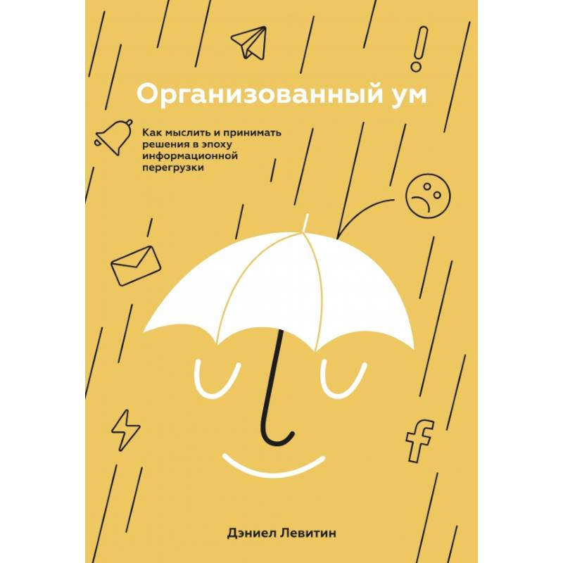 Организованный ум. Как мыслить и принимать решения в эпоху информационной перегрузки