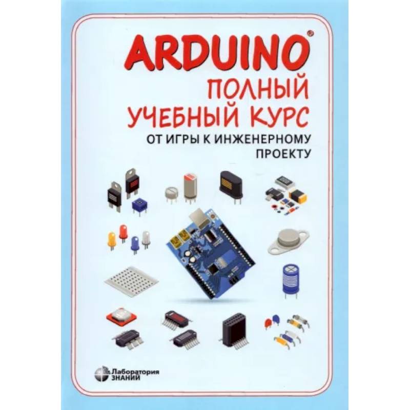Arduino®. Полный учебный курс. От игры к инженерному проекту