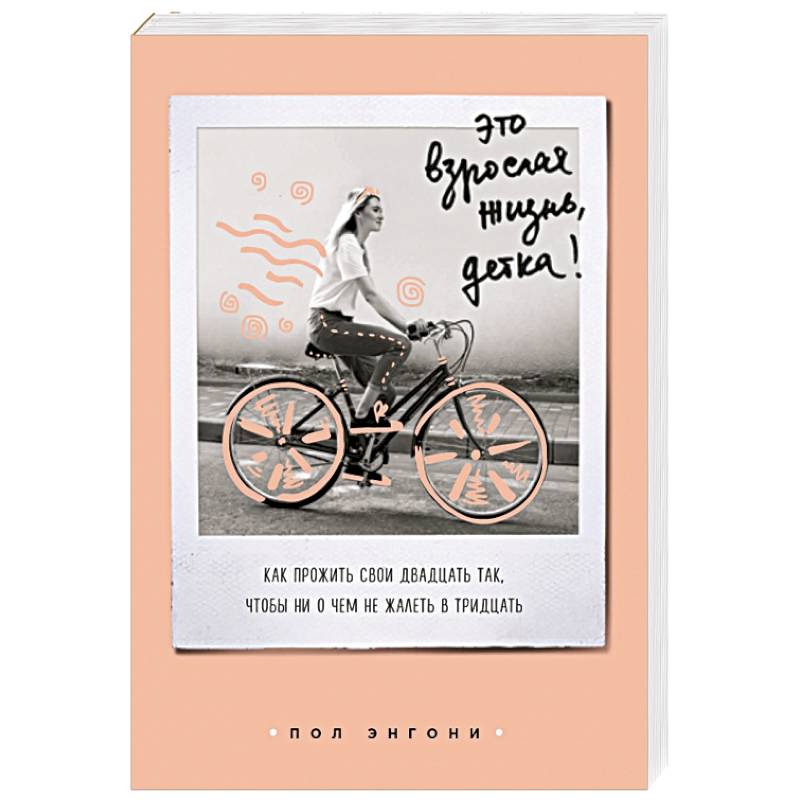 Это взрослая жизнь, детка! Как прожить свои двадцать так, чтобы ни о чем не жалеть в тридцать