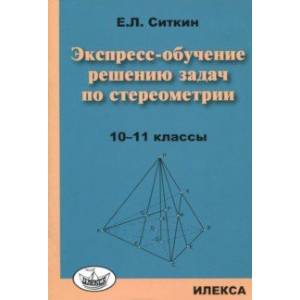 Экспресс-обучение решению задач по стереометрии. 10-11 классы