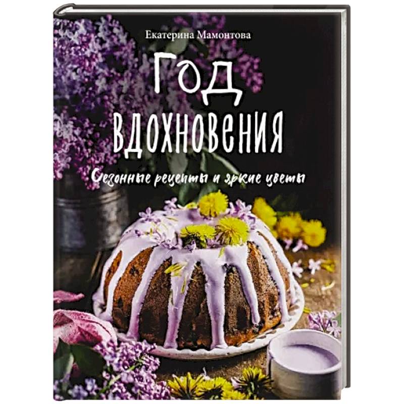 Год вдохновения. Сезонные рецепты и яркие цветы