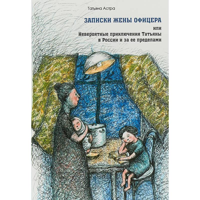 Записки жены офицера, или Невероятные приключения Татьяны в России и за ее пределами