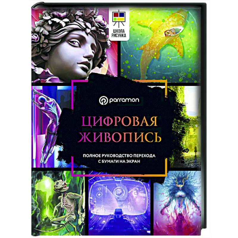 Цифровая живопись. Полное руководство перехода с бумаги на экран