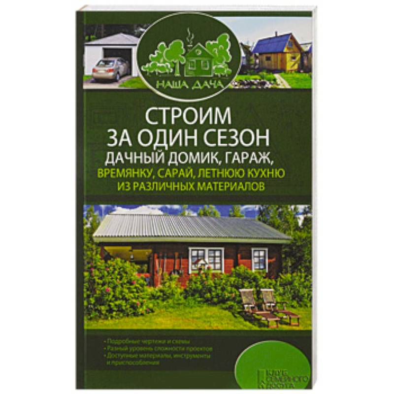Строим за один сезон дачный домик, гараж, времянку, сарай, летнюю кухню из различных материалов