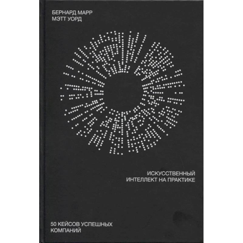 Искусственный интеллект на практике. 50 кейсов успешных компаний