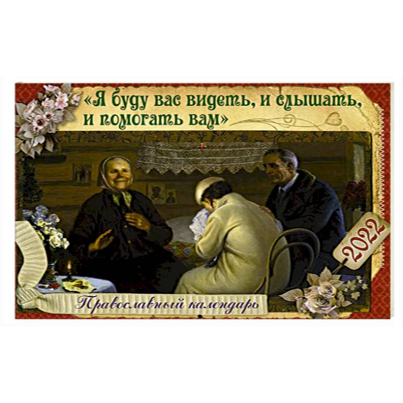 Я буду вас видеть, и слышать, и помогать вам: Православный календарь на 2022 год (перекидной).