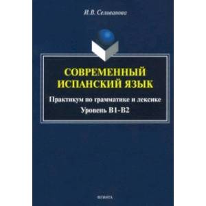 Современный испанский язык. Практикум по грамматике и лексике. Уровень В1-В2