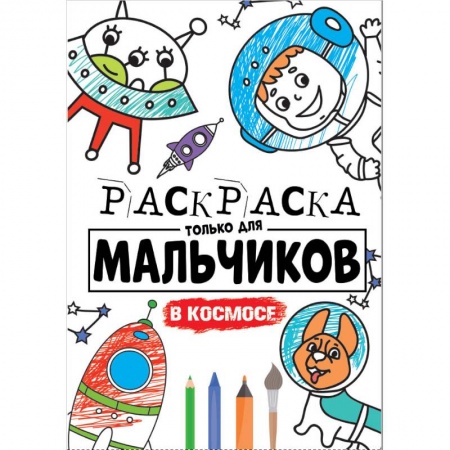 Раскраски на любой вкус, книга РАСКРАСКА ТОЛЬКО ДЛЯ МАЛЬЧИКОВ. В КОСМОСЕ купить по скидке