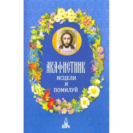 Молитвословы, акафисты, каноны, книга Акафистник. Исцели и помилуй купить по скидке