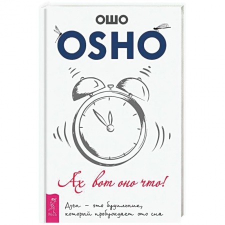Ошо (Бхагаван Шри Раджниш), книга Ах вот оно что! Дзен - это будильник, который пробуждает ото сна купить по скидке