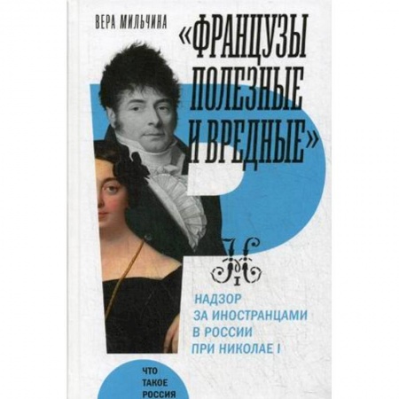 Россия в XVIII в., книга Французы полезные и вредные: надзор за иностранцами в России при Николае I. Мильчина В. купить по скидке