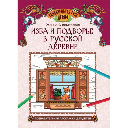 Раскраски, книга Изба и подворье в русской деревне. Познавательная раскраска для детей купить по скидке