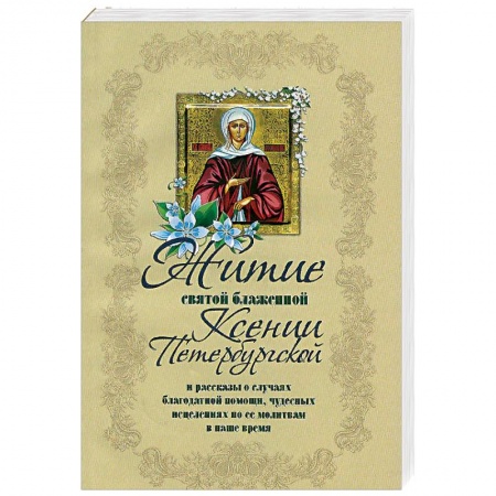 Жития русских святых, жизнеописания церковных деятелей, книга Житие святой блаженной Ксении Петербургской и ее чудотворения XVIII-XXI вв купить по скидке