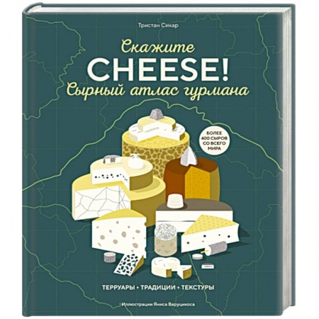 Блюда из сыра и молочных продуктов, книга Сырный атлас гурмана. Скажите 'CHEESE!'. Терруары. Традиции. Текстуры купить по скидке