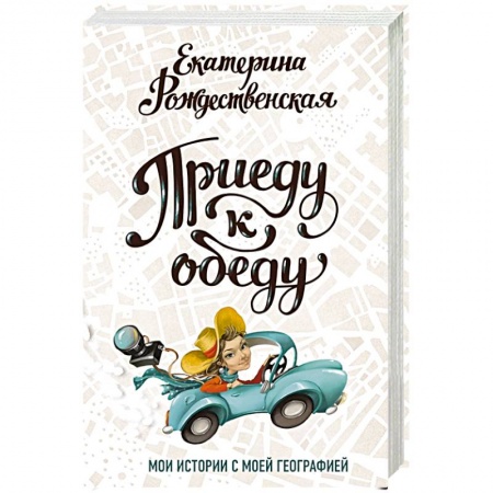 Культура, книга Приеду к обеду. Мои истории с моей географией купить по скидке