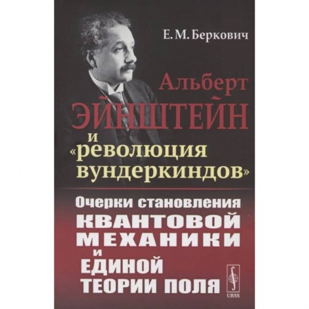 Физика. Астрономия, книга Альберт Эйнштейн и 'революция вундеркиндов'. Очерки становления квантовой механики и единой теории поля купить по скидке