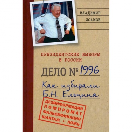 Политика, книга Президентские выборы в России. Дело №1996. Как избирали Б.Н. Ельцина купить по скидке