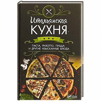 Итальянская кухня. Паста, ризотто, пицца и другие изысканные блюда