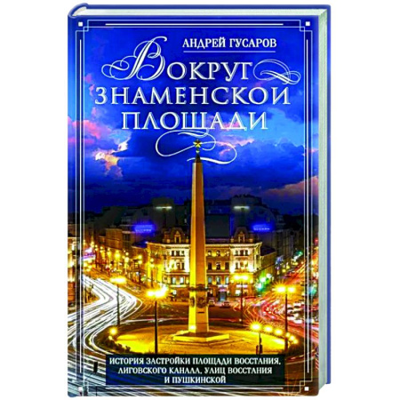 История городов, книга Вокруг Знаменской площади. История застройки площади Восстания, Лиговского канала, улиц Восстания и Пушкинской купить по скидке